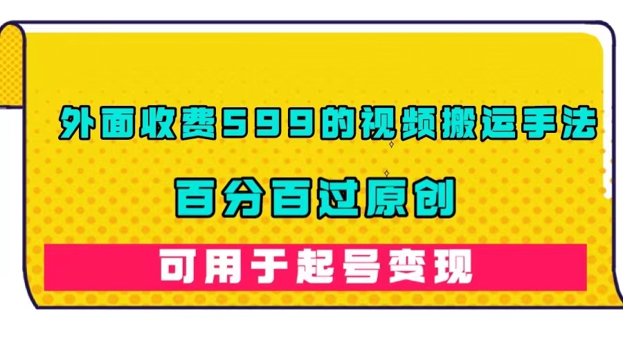 外面收费599的视频搬运手法，百分百过原创，可用起号变现-疯来资源