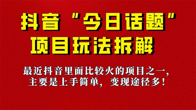 《今日话题》保姆级玩法拆解，抖音很火爆的玩法，6种变现方式 快速拿到结果-疯来资源