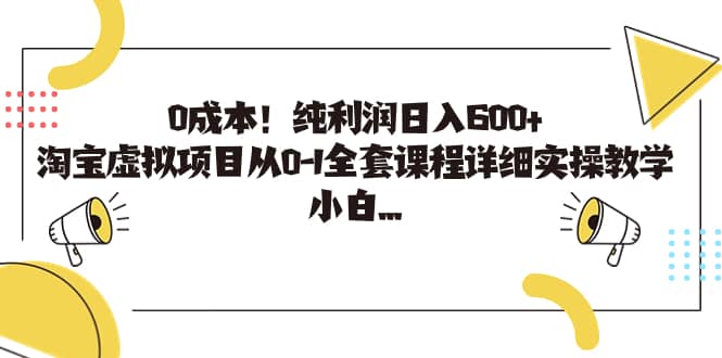 0成本！纯利润日入600+，淘宝虚拟项目从0-1全套课程详细实操教学-疯来资源