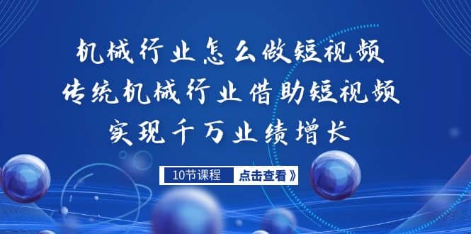 机械行业怎么做短视频，传统机械行业借助短视频实现千万业绩增长-疯来资源