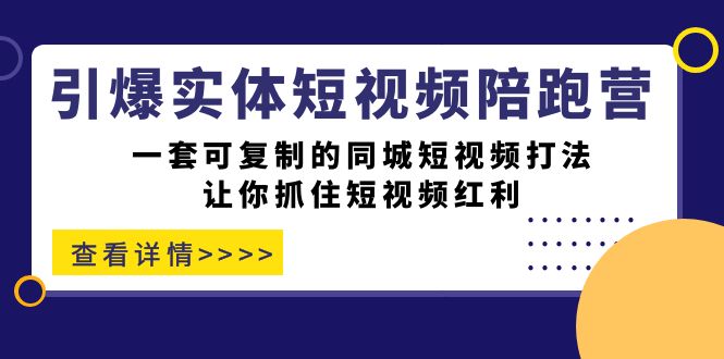引爆实体-短视频陪跑营，一套可复制的同城短视频打法，让你抓住短视频红利-疯来资源