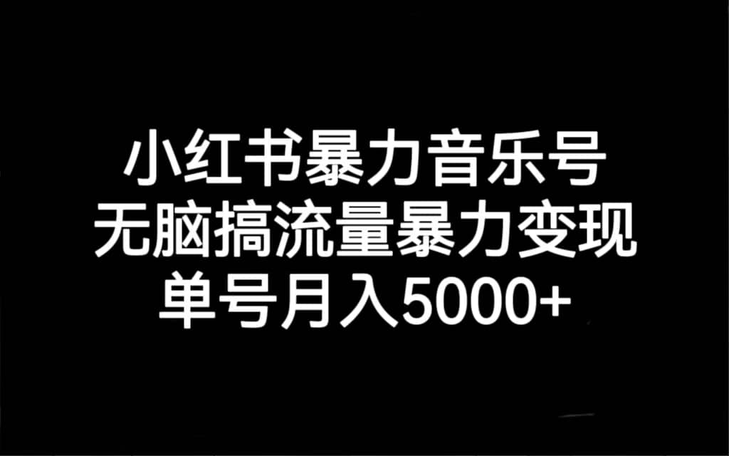 小红书暴力音乐号，无脑搞流量暴力变现，单号月入5000+-疯来资源