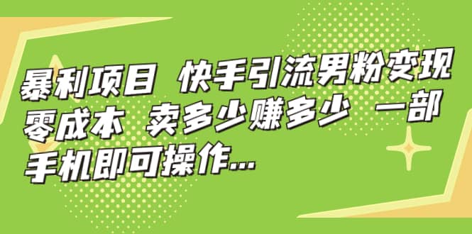 快手引流男粉变现，零成本，卖多少赚多少，一部手机即可操作，一天1000+-疯来资源