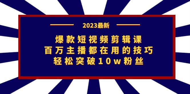 爆款短视频剪辑课：百万主播都在用的技巧，轻松突破10w粉丝-疯来资源