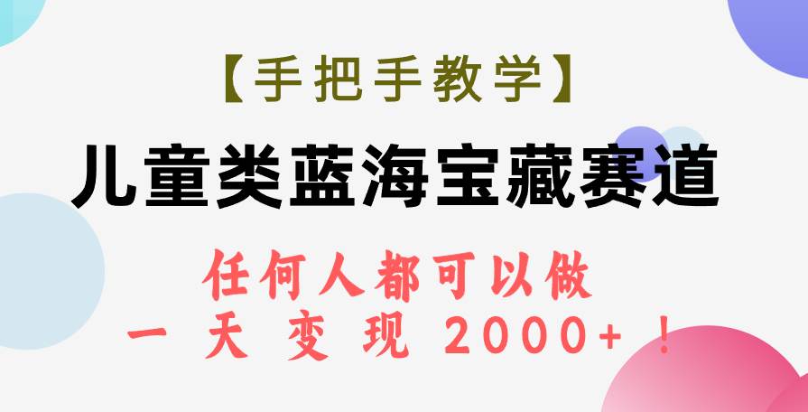 【手把手教学】儿童类蓝海宝藏赛道，任何人都可以做，一天轻松变现2000+！-疯来资源