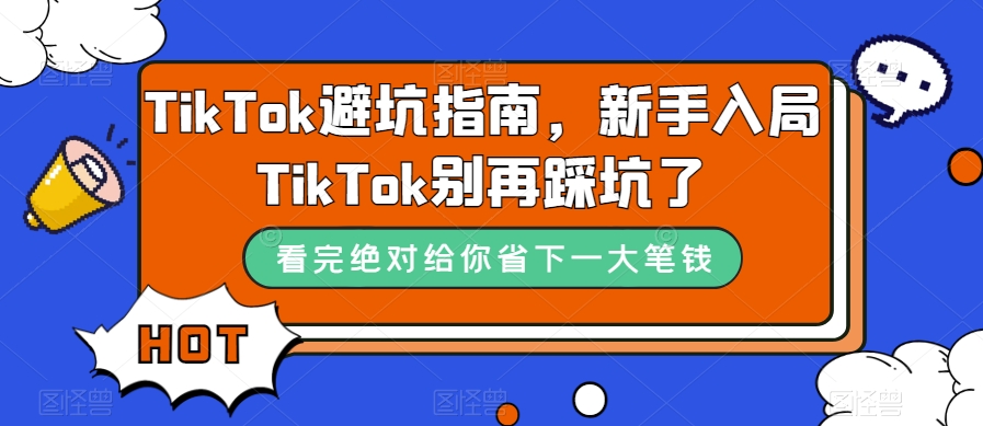 TikTok·避坑指南，新手入局Tk别再踩坑了（10节课）-疯来资源