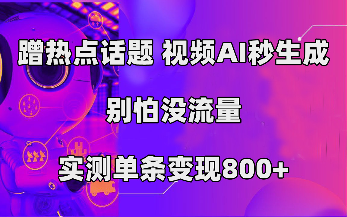 蹭热点话题，视频AI秒生成，别怕没流量，实测单条变现800+-疯来资源