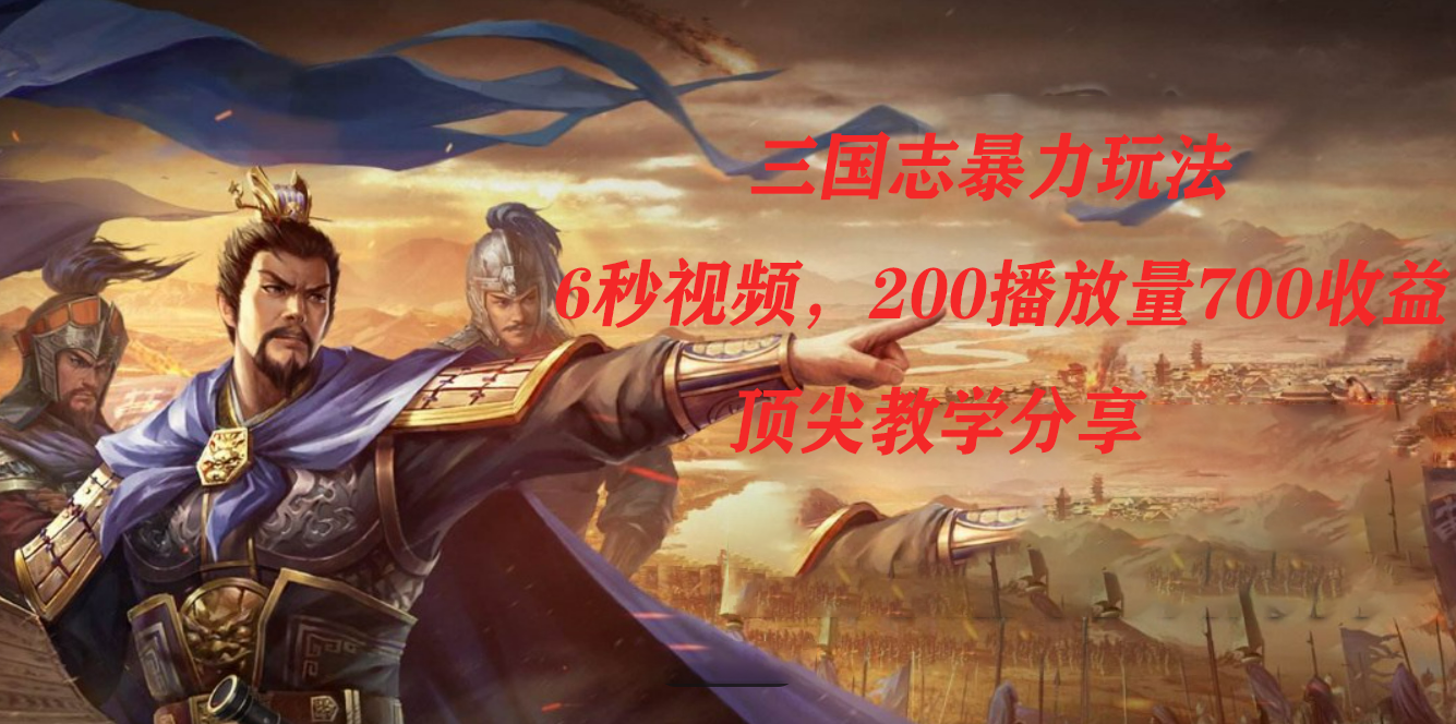 三国志暴力玩法，6秒视频，200播放量700收益，顶尖教学分享-疯来资源