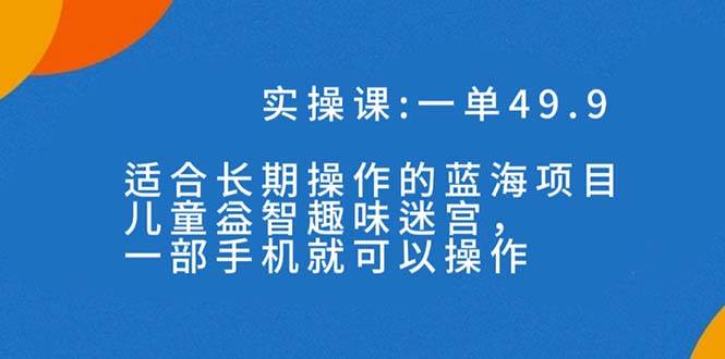 一单49.9长期蓝海项目，儿童益智趣味迷宫，一部-疯来资源