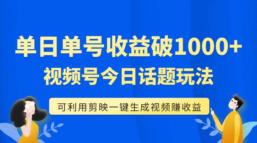 单号单日收益1000+，视频号今日话题玩法，可利用剪映一键生成视频-疯来资源