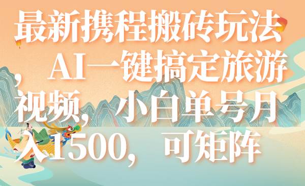 最新携程搬砖玩法，AI一键搞定旅游视频，小白单号月入1500，可矩阵-疯来资源