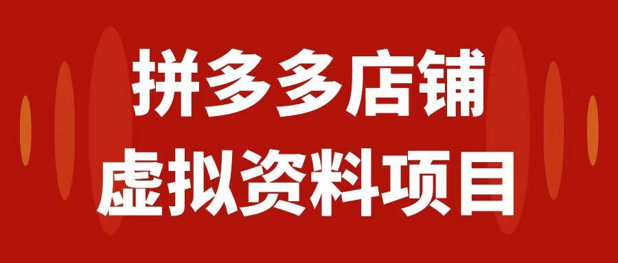 拼多多店铺虚拟项目，教科书式操作玩法，轻松月入1000+-疯来资源