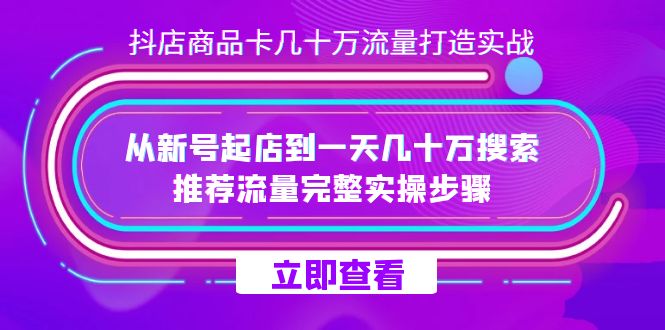 抖店-商品卡几十万流量打造实战，从新号起店到一天几十万搜索、推荐流量…-疯来资源