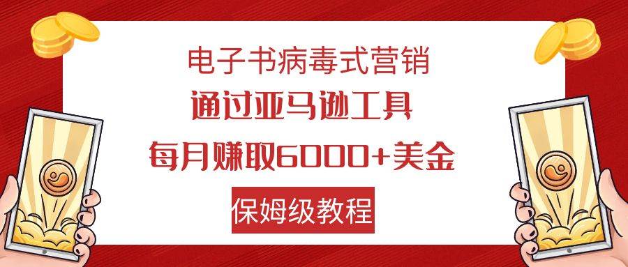 电子书病毒式营销 通过亚马逊工具每月赚6000+美金 小白轻松上手 保姆级教程-疯来资源