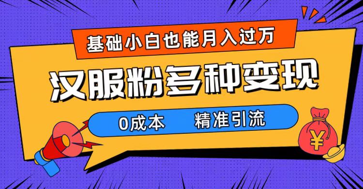 一部手机精准引流汉服粉，0成本多种变现方式，小白月入过万（附素材+工具）-疯来资源