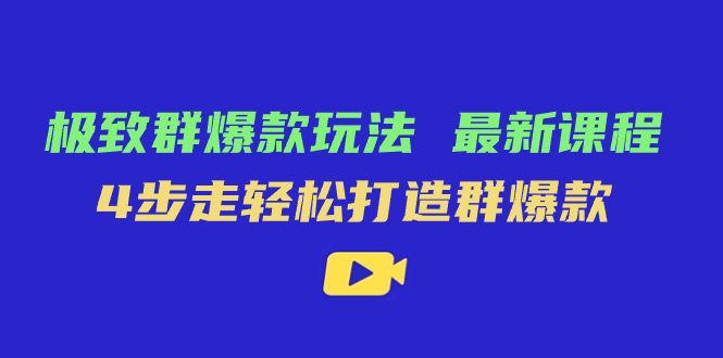 极致·群爆款玩法，最新课程，4步走轻松打造群爆款-疯来资源