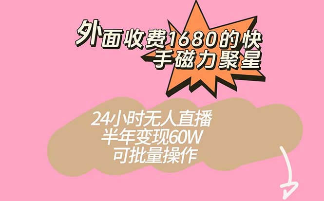 外面收费1680的快手磁力聚星项目，24小时无人直播 半年变现60W，可批量操作-疯来资源