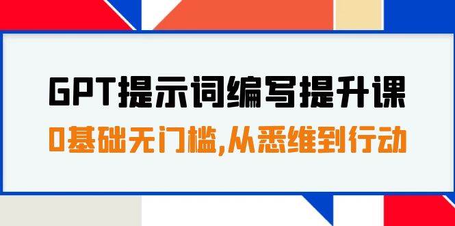 GPT提示词编写提升课，0基础无门槛，从悉维到行动，30天16个课时-疯来资源