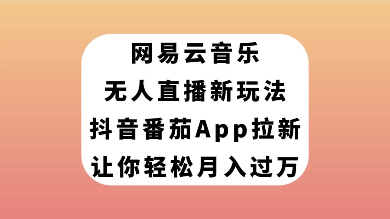 网易云音乐无人直播新玩法，抖音番茄APP拉新，让你轻松月入过万-疯来资源