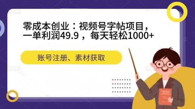零成本创业：视频号字帖项目，一单利润49.9 ，每天轻松1000+-疯来资源