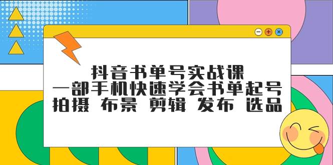 抖音书单号实战课，一部手机快速学会书单起号 拍摄 布景 剪辑 发布 选品-疯来资源