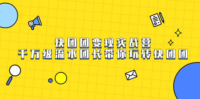 快团团变现实战营，千万级流水团长带你玩转快团团-疯来资源