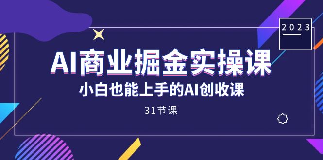 AI商业掘金实操课，小白也能上手的AI创收课（31课）-疯来资源