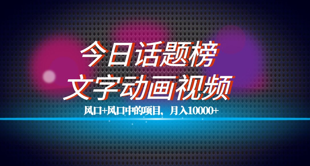 全网首发文字动画视频+今日话题2.0项目教程，平台扶持流量，月入五位数-疯来资源
