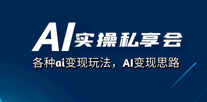 AI实操私享会，各种ai变现玩法，AI变现思路（67节课）-疯来资源