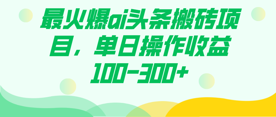 最火爆ai头条搬砖项目，单日操作收益100-300+-疯来资源