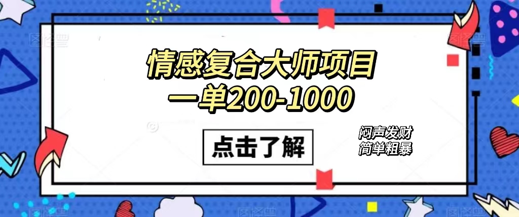 情感复合大师项目，一单200-1000，闷声发财的小生意！简单粗暴（附资料）-疯来资源