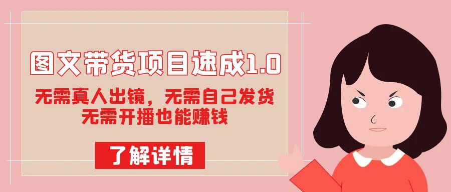 图文带货项目速成1.0：无需真人出镜，无需自己发货，无需开播也能赚钱！-疯来资源