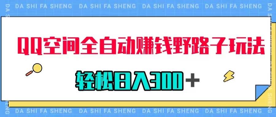 QQ空间全自动赚钱野路子玩法，利用美女图收款，轻松日入300＋-疯来资源