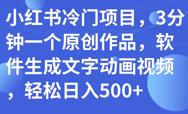 小红书冷门项目，3分钟一个原创作品，软件生成文字动画视频，轻松日入500+-疯来资源