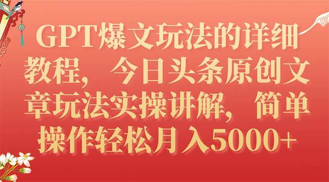 GPT爆文玩法的详细教程，今日头条原创文章玩法实操讲解，简单操作月入5000+-疯来资源