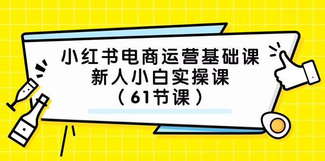 小红书电商运营基础课，新人小白实操课（61节课）-疯来资源