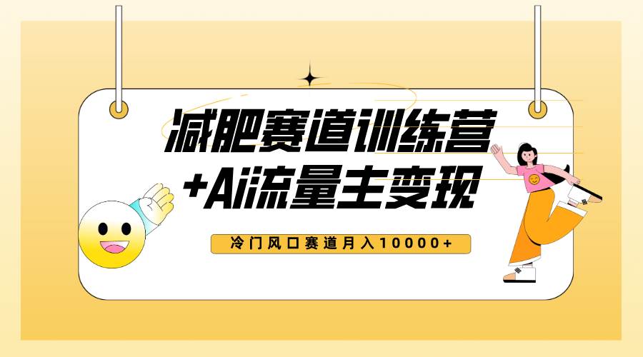 全新减肥赛道AI流量主+训练营变现玩法教程，小白轻松上手，月入10000+-疯来资源