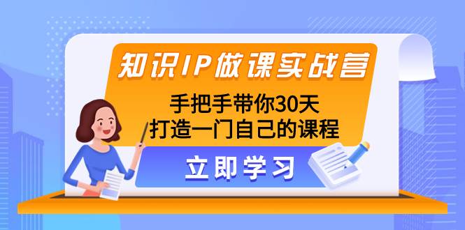 知识IP做课实战营，手把手带你30天打造一门自己的课程-疯来资源