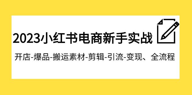 2023小红书电商新手实战课程，开店-爆品-搬运素材-剪辑-引流-变现、全流程-疯来资源