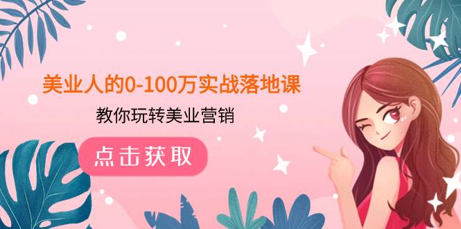美业人的0-100万实战落地课，教你玩转美业营销（43节课）-疯来资源