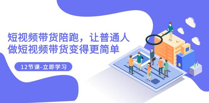 2023短视频带货陪跑，让普通人做短视频带货变得更简单（12节课）-疯来资源