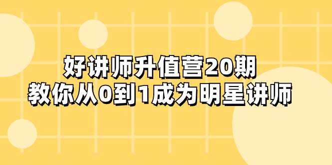 好讲师-升值营-第20期，教你从0到1成为明星讲师-疯来资源