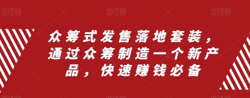 众筹 式发售落地套装，通过众筹制造一个新产品，快速赚钱必备-疯来资源