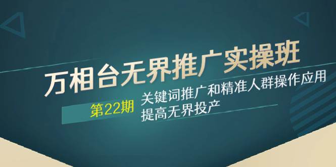 万相台无界推广实操班【22期】关键词推广和精准人群操作应用，提高无界投产-疯来资源