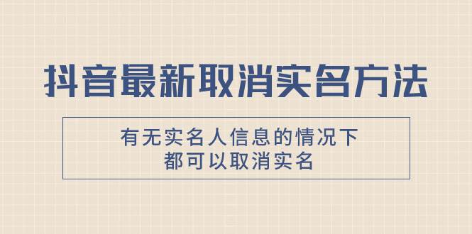 抖音最新取消实名方法，有无实名人信息的情况下都可以取消实名，自测-疯来资源