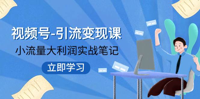 视频号-引流变现课：小流量大利润实战笔记  冲破传统思维 重塑品牌格局!-疯来资源