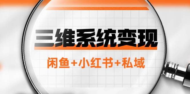 三维系统变现项目：普通人首选-年入百万的翻身项目，闲鱼+小红书+私域-疯来资源