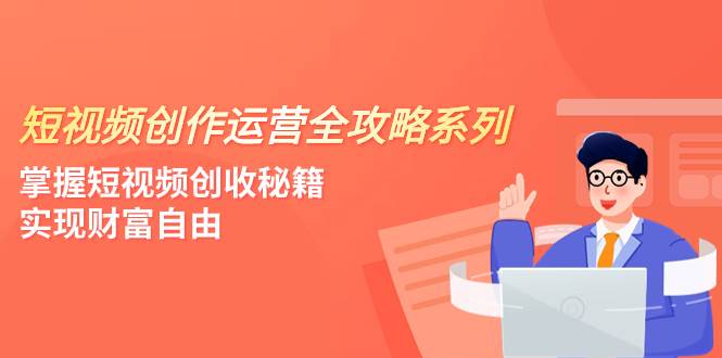 短视频创作运营-全攻略系列，掌握短视频创收秘籍，实现财富自由（4节课）-疯来资源