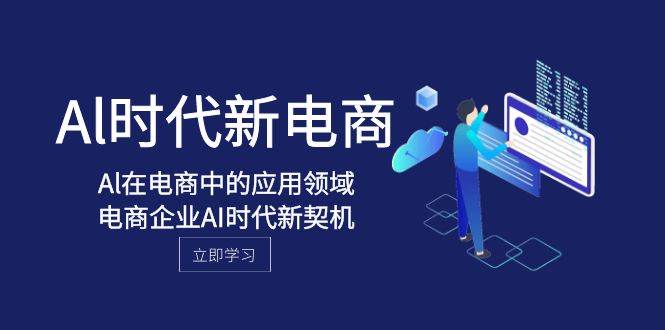 Al-时代新电商，Al在电商中的应用领域，电商企业AI时代新契机-疯来资源