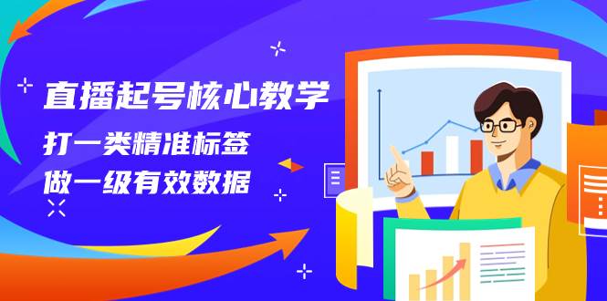直播起号核心教学，打一类精准标签，做一级有效数据（14节课）-疯来资源